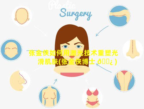 张金侠如何用激光技术重塑光滑肌肤(张金侠博士 🌿 )